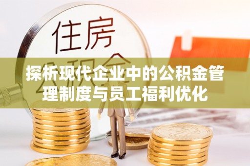 七星关探析现代企业中的公积金管理制度与员工福利优化