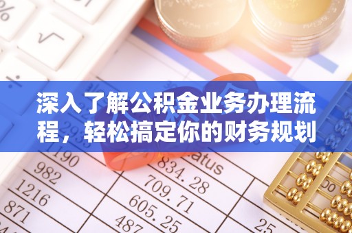 七星关深入了解公积金业务办理流程，轻松搞定你的财务规划