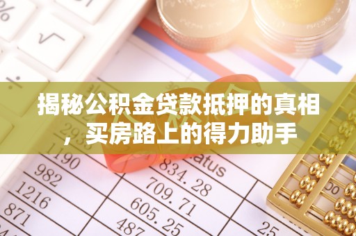 七星关揭秘公积金贷款抵押的真相，买房路上的得力助手