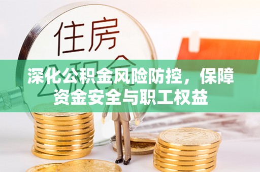 七星关深化公积金风险防控，保障资金安全与职工权益