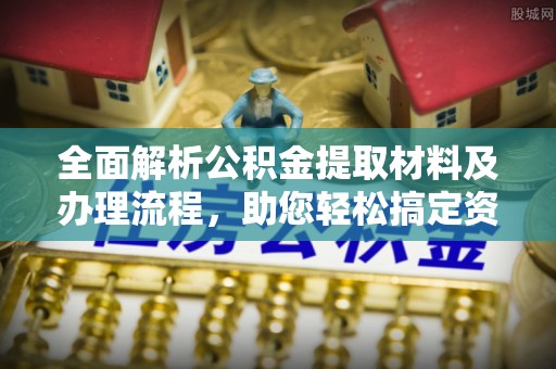 七星关全面解析公积金提取材料及办理流程，助您轻松搞定资金提取