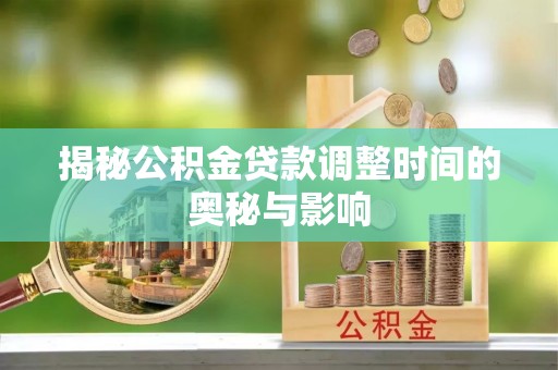 七星关揭秘公积金贷款调整时间的奥秘与影响