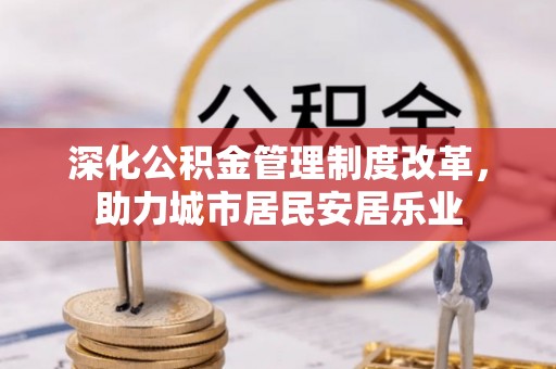 七星关深化公积金管理制度改革，助力城市居民安居乐业
