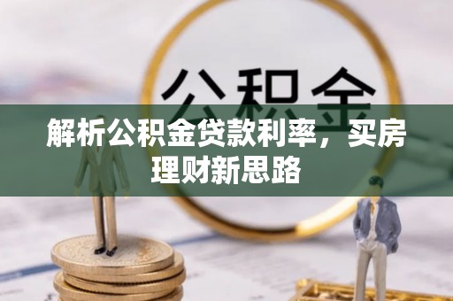 七星关解析公积金贷款利率，买房理财新思路
