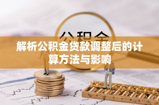 七星关解析公积金贷款调整后的计算方法与影响