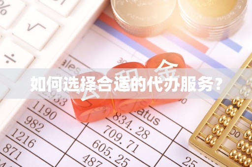 七星关如何选择合适的代办服务？