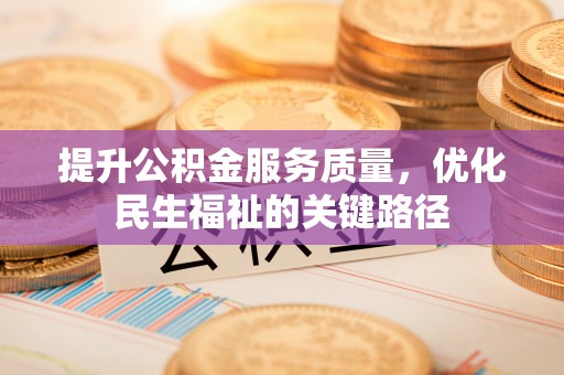 七星关提升公积金服务质量，优化民生福祉的关键路径