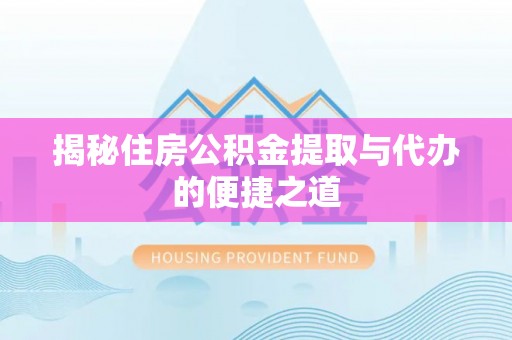 七星关揭秘住房公积金提取与代办的便捷之道