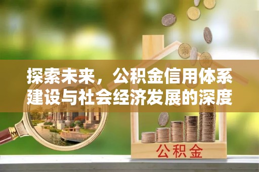 七星关探索未来，公积金信用体系建设与社会经济发展的深度融合