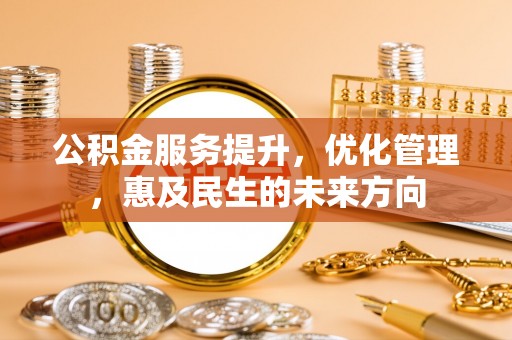 七星关公积金服务提升，优化管理，惠及民生的未来方向