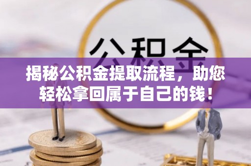 七星关揭秘公积金提取流程，助您轻松拿回属于自己的钱！