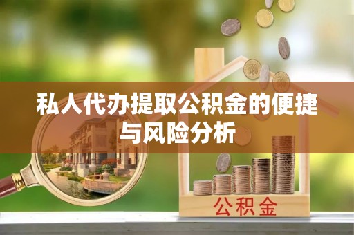 七星关私人代办提取公积金的便捷与风险分析