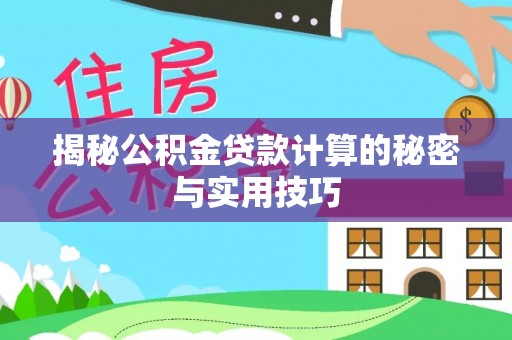 七星关揭秘公积金贷款计算的秘密与实用技巧