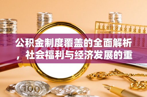 七星关公积金制度覆盖的全面解析，社会福利与经济发展的重要纽带
