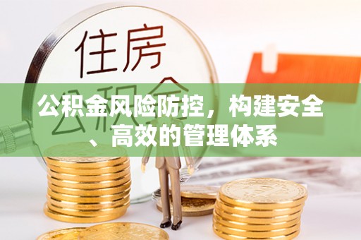 七星关公积金风险防控，构建安全、高效的管理体系