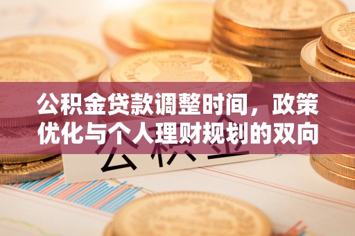 七星关公积金贷款调整时间，政策优化与个人理财规划的双向考量