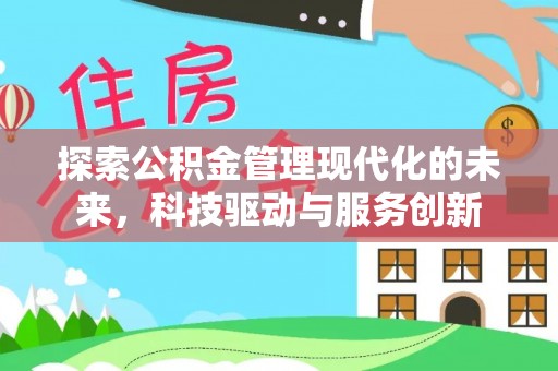 七星关探索公积金管理现代化的未来，科技驱动与服务创新