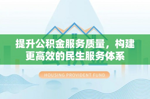 七星关提升公积金服务质量，构建更高效的民生服务体系