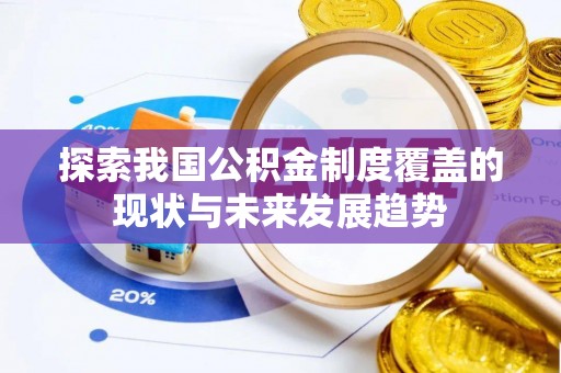 七星关探索我国公积金制度覆盖的现状与未来发展趋势