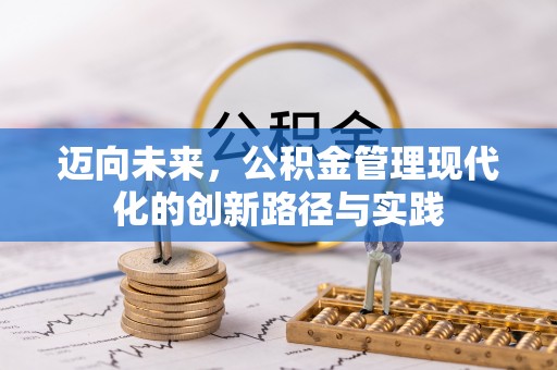 七星关迈向未来，公积金管理现代化的创新路径与实践