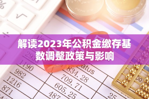 七星关解读2023年公积金缴存基数调整政策与影响
