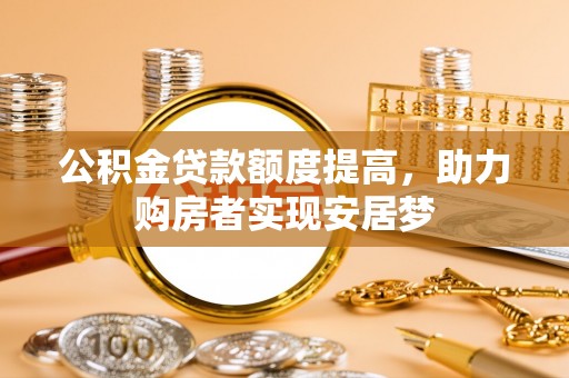 七星关公积金贷款额度提高，助力购房者实现安居梦