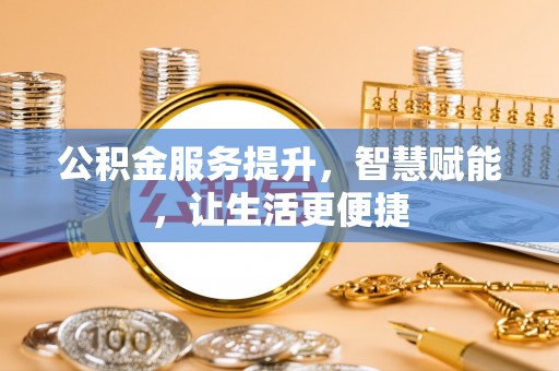 七星关公积金服务提升，智慧赋能，让生活更便捷