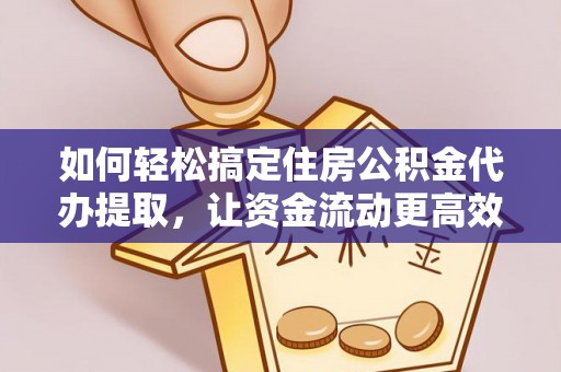 七星关如何轻松搞定住房公积金代办提取，让资金流动更高效
