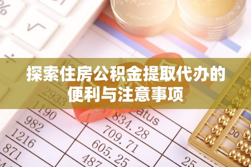 七星关探索住房公积金提取代办的便利与注意事项
