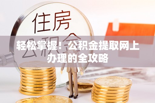七星关轻松掌握！公积金提取网上办理的全攻略