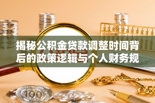 七星关揭秘公积金贷款调整时间背后的政策逻辑与个人财务规划