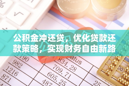 七星关公积金冲还贷，优化贷款还款策略，实现财务自由新路径