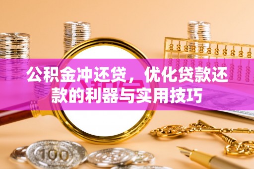 七星关公积金冲还贷，优化贷款还款的利器与实用技巧