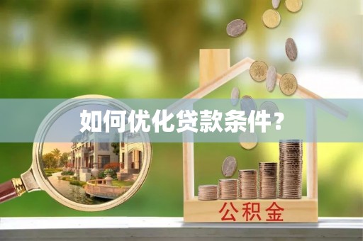 七星关如何优化贷款条件？