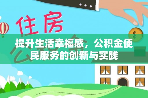 七星关提升生活幸福感，公积金便民服务的创新与实践