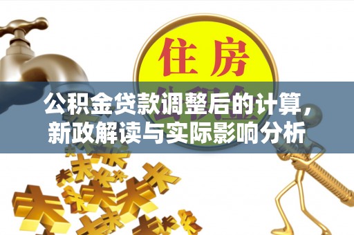 七星关公积金贷款调整后的计算，新政解读与实际影响分析