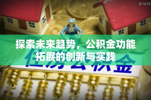 七星关探索未来趋势，公积金功能拓展的创新与实践