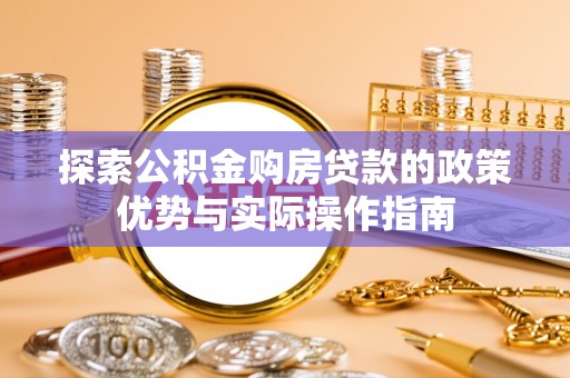 七星关探索公积金购房贷款的政策优势与实际操作指南