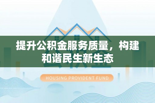 七星关提升公积金服务质量，构建和谐民生新生态