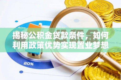 七星关揭秘公积金贷款条件，如何利用政策优势实现置业梦想