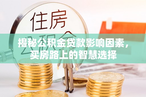 七星关揭秘公积金贷款影响因素，买房路上的智慧选择