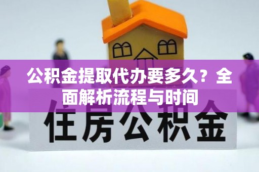 七星关公积金提取代办要多久？全面解析流程与时间