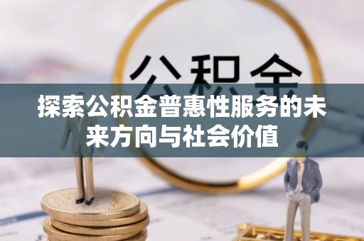 七星关探索公积金普惠性服务的未来方向与社会价值