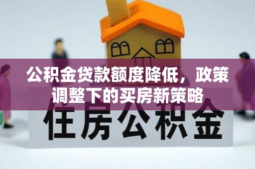 七星关公积金贷款额度降低，政策调整下的买房新策略