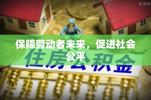 七星关保障劳动者未来，促进社会公平