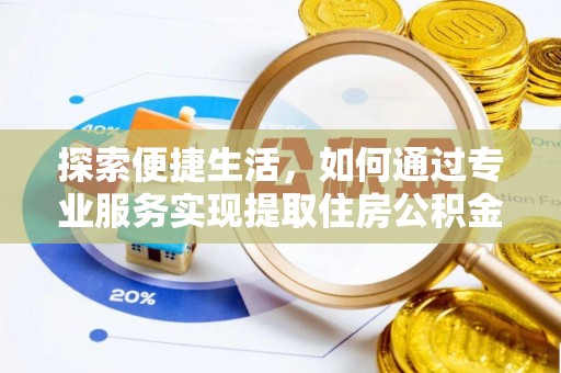 七星关探索便捷生活，如何通过专业服务实现提取住房公积金代办