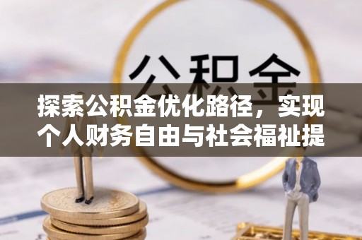 七星关探索公积金优化路径，实现个人财务自由与社会福祉提升的桥梁