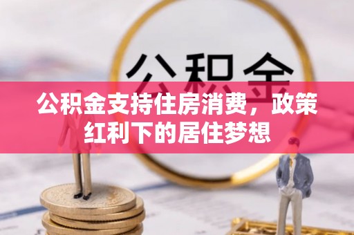 七星关公积金支持住房消费，政策红利下的居住梦想