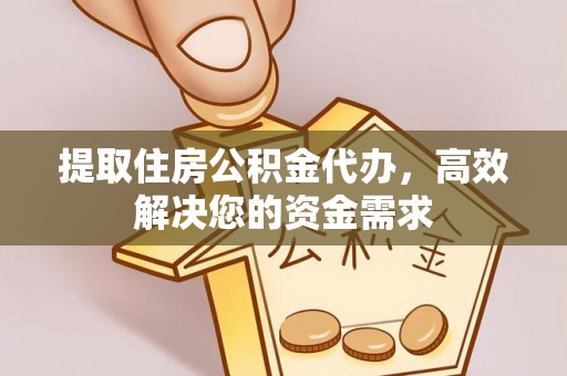 七星关提取住房公积金代办，高效解决您的资金需求