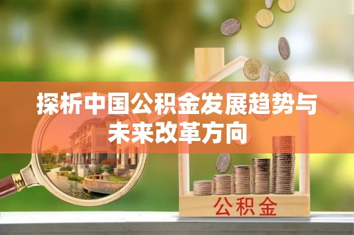 七星关探析中国公积金发展趋势与未来改革方向
